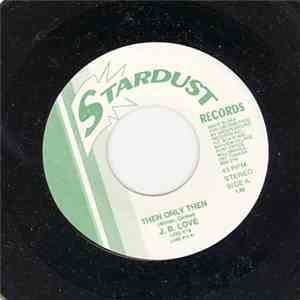 J. B. Love - Then Only Then / I Wouldn't Have It Any Other Way download free